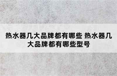 热水器几大品牌都有哪些 热水器几大品牌都有哪些型号